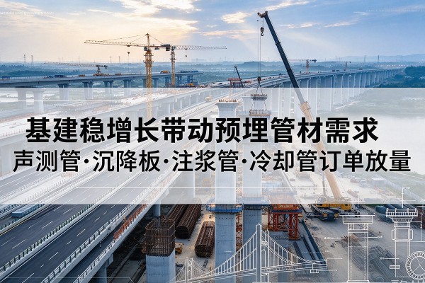 锡林郭勒盟基建稳增长带动预埋监测管材需求，声测管、沉降板、注浆管订单持续放量