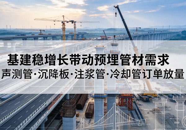 锡林郭勒盟基建稳增长带动预埋监测管材需求，声测管、沉降板、注浆管订单持续放量